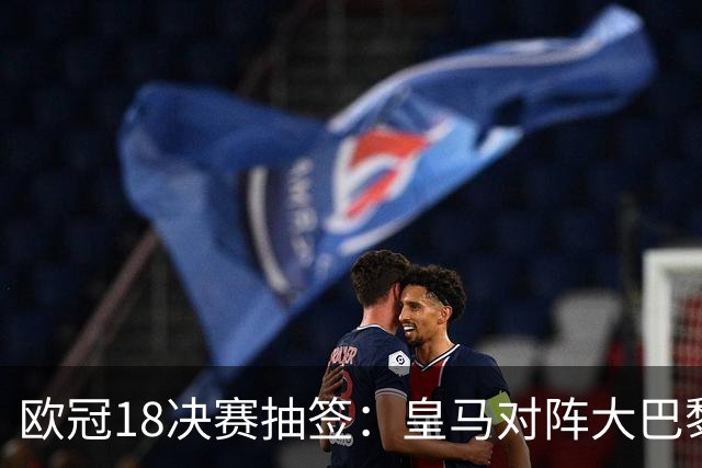 欧冠1/8决赛抽签：皇马对阵大巴黎 曼联PK马竞